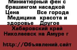 Миниатюрный фен с брашингом насадкой › Цена ­ 210 - Все города Медицина, красота и здоровье » Другое   . Хабаровский край,Николаевск-на-Амуре г.